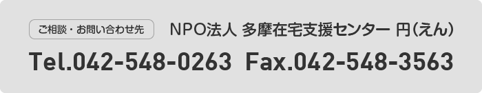 ご相談・お問い合わせ先 NPO法人 多摩在宅支援センター 円（えん）Tel.042-548-3562 Fax.042-540-6552